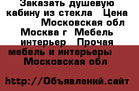 Заказать душевую кабину из стекла › Цена ­ 1 000 - Московская обл., Москва г. Мебель, интерьер » Прочая мебель и интерьеры   . Московская обл.